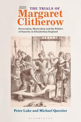 The Trials of Margaret Clitherow: Persecution, Martyrdom and the Politics of Sanctity in Elizabethan England By Peter Lake, Michael Questier Cover Image