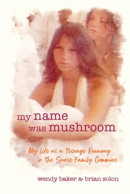 my name was mushroom: My Life as a Teenage Runaway in The Source Family Commune By Wendy L. Baker, Brian Solon Cover Image