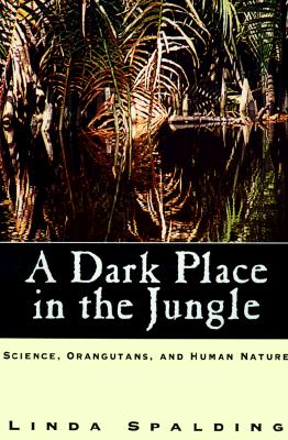 A Dark Place in the Jungle: Science, Orangutans, and Human Nature Cover Image