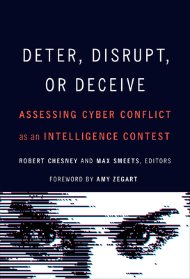 Deter, Disrupt, or Deceive: Assessing Cyber Conflict as an Intelligence Contest By Robert Chesney (Editor), Max Smeets (Editor), Amy Zegart (Foreword by) Cover Image
