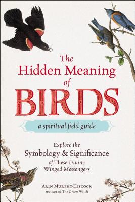 The Hidden Meaning of Birds--A Spiritual Field Guide: Explore the Symbology and Significance of These Divine Winged Messengers Cover Image