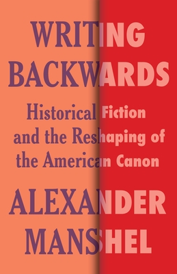 Writing Backwards: Historical Fiction and the Reshaping of the American Canon (Literature Now) By Alexander Manshel Cover Image
