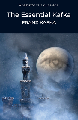 The Essential Kafka: The Castle; The Trial; Metamorphosis and Other Stories (Wordsworth Classics) Cover Image