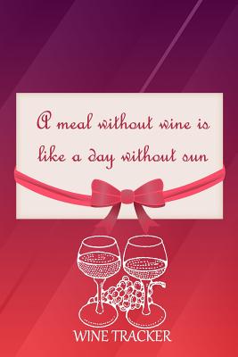 Wine Tracker: A Meal Without Wine Is Like A Day Without Sun Cover Image