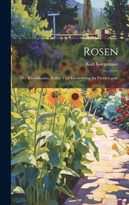 Rosen: Der Klassifikation, Kultur Und Vermehrung Im Freien Lande By Karl Koopmann Cover Image