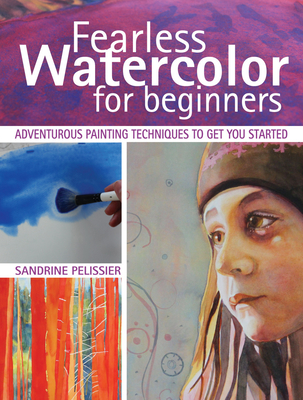 Fearless Watercolor for Beginners: Adventurous Painting Techniques to Get You Started Cover Image