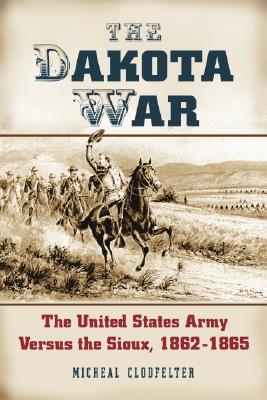 The Dakota War: The United States Army Versus the Sioux, 1862-1865 By Micheal Clodfelter Cover Image