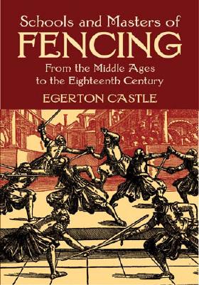 Schools and Masters of Fencing: From the Middle Ages to the Eighteenth Century (Dover Military History) By Egerton Castle Cover Image