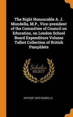 The Right Honourable A. J. Mundella, M.P., Vice-President of the Committee of Council on Education, on London School Board Expenditure Volume Talbot C Cover Image