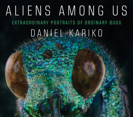 Aliens Among Us: Extraordinary Portraits of Ordinary Bugs By Daniel Kariko Cover Image