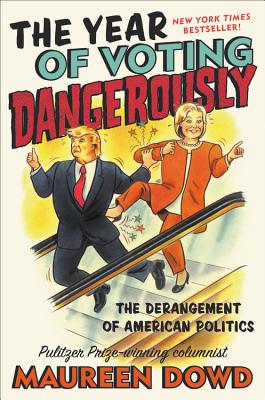 The Year of Voting Dangerously: The Derangement of American Politics By Maureen Dowd Cover Image