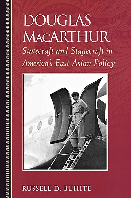 Douglas MacArthur: Statecraft and Stagecraft in America's East Asian Policy (Biographies in American Foreign Policy) By Russell D. Buhite Cover Image
