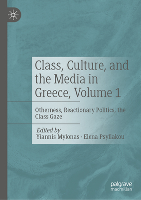 Class, Culture, and the Media in Greece, Volume 1: Otherness, Reactionary Politics, the Class Gaze Cover Image