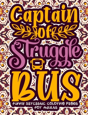 Captain Of Struggle Bus: Funny Sarcastic Coloring pages For Adults: A Humorous White Elephant Under $10 Gift Idea For Women, Sassy Grown-Ups, S Cover Image