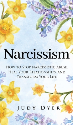 Narcissism: How to Stop Narcissistic Abuse, Heal Your Relationships, and Transform Your Life By Judy Dyer Cover Image