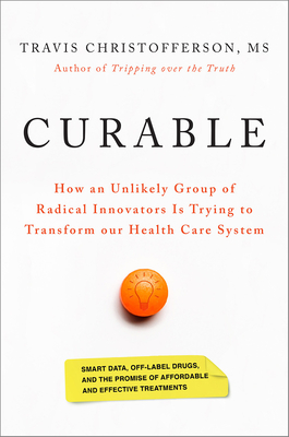 Curable: How an Unlikely Group of Radical Innovators Is Trying to Transform Our Health Care System By Travis Christofferson Cover Image