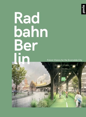 Radbahn Berlin: Future Visions for the Ecomobile City By Matthias Heskamp (Contribution by), Max Hoor (Contribution by), Kristin Karig (Contribution by) Cover Image