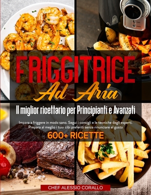Friggitrice Ad Aria: Il miglior ricettario per Principianti e Avanzati -  Impara a friggere in modo sano. Segui i consigli e le tecniche deg  (Paperback)