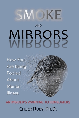 Smoke and Mirrors: How You Are Being Fooled About Mental Illness - An Insider's Warning to Consumers Cover Image