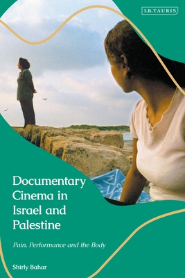 Documentary Cinema in Israel-Palestine: Performance, the Body, the Home By Shirly Bahar Cover Image