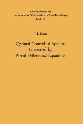 Optimal Control of Systems Governed by Partial Differential Equations (Grundlehren Der Mathematischen Wissenschaften #170)