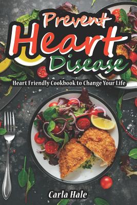 Prevent Heart Disease: Heart Friendly Cookbook to Change Your Life By Carla Hale Cover Image