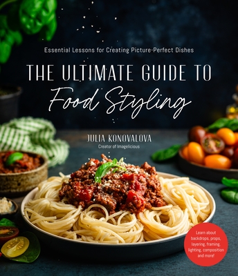 The Ultimate Guide to Food Styling: Essential Lessons for Creating Picture-Perfect Dishes Cover Image