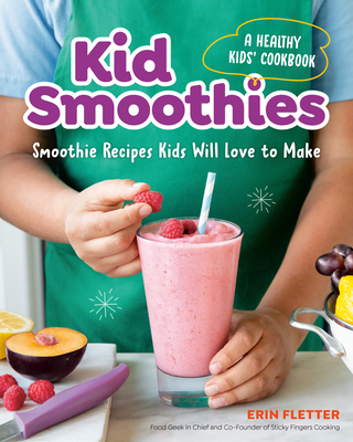 Kid Smoothies: A Healthy Kids' Cookbook: Smoothie Recipes Kids Will Love to Make Cover Image