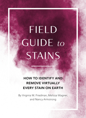 Field Guide to Stains: How to Identify and Remove Virtually Every Stain on Earth By Virginia M. Friedman, Melissa Wagner, Nancy Armstrong Cover Image