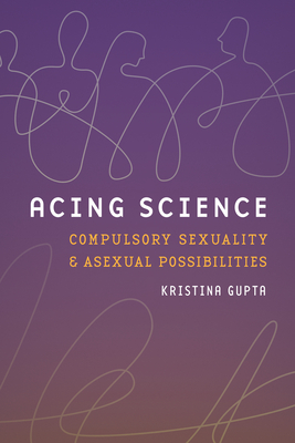 Acing Science: Compulsory Sexuality and Asexual Possibilities (Feminist Technosciences)