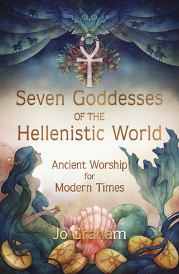 Seven Goddesses of the Hellenistic World: Ancient Worship for Modern Times By Jo Graham Cover Image