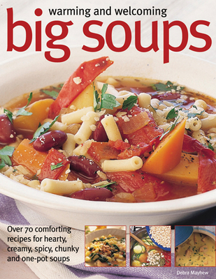 Warming and Welcoming Big Soups: Over 70 Comforting Recipes for Hearty, Creamy, Spicy, Chunky and One-Pot Soups Cover Image