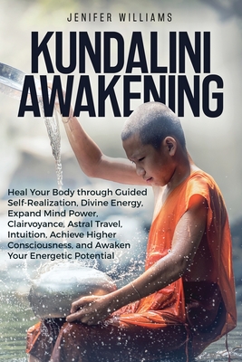 Kundalini Awakening: Heal Your Body through Guided Self Realization, Divine Energy, Expand Mind Power, Clairvoyance, Astral Travel, Intuiti By Jenifer Williams Cover Image