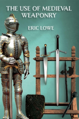 The Use of Medieval Weaponry By Eric Lowe Cover Image