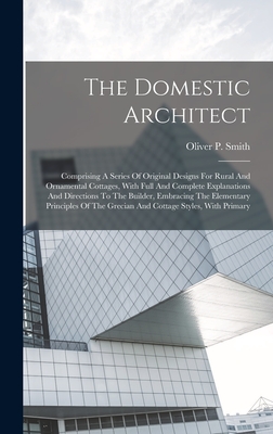 The Domestic Architect: Comprising A Series Of Original Designs For Rural And Ornamental Cottages, With Full And Complete Explanations And Dir