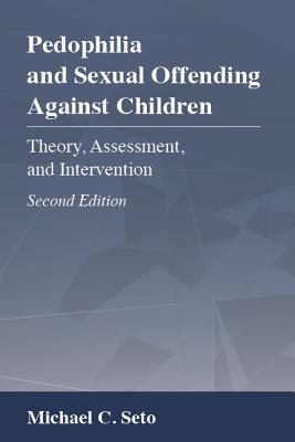 Pedophilia and Sexual Offending Against Children: Theory, Assessment, and Intervention By Michael C. Seto Cover Image