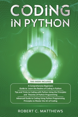 Coding in Python: 3 Books in 1-A Beginners Guide to Learn Coding in Python +Coding Using the Principles and Theories of Python Programmi By Robert C. Matthews Cover Image