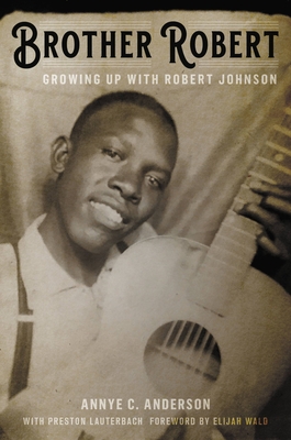 Brother Robert: Growing Up with Robert Johnson By Annye C. Anderson, Preston Lauterbach (With), Elijah Wald (Foreword by) Cover Image
