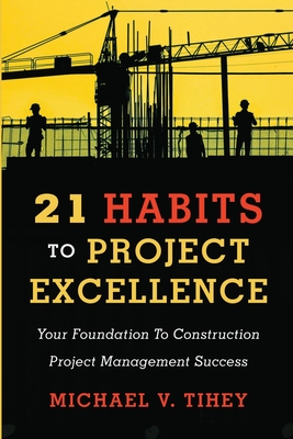 21 Habits to Project Excellence: Your Foundation to Construction Project Management Success By Michael Tihey Cover Image
