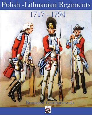 Polish-Lithuanian Regiments 1717-1794 By Bronislaw Gembarzewski (Illustrator), Vincent Rospond Cover Image