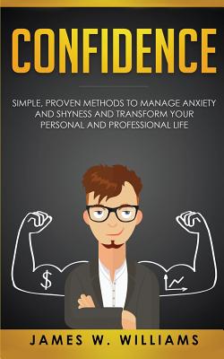 Confidence: Simple, Proven Methods to Manage Anxiety and Shyness, and Transform Your Personal and Professional Life Cover Image