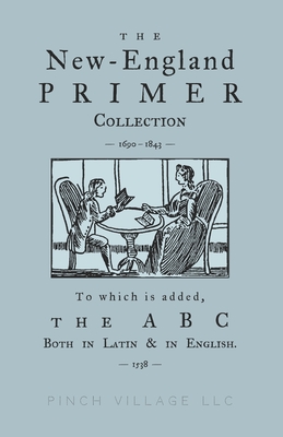 The New-England Primer Collection [1690-1843] to which is added, The ABC Both in Latin & in English [1538] By Thomas Petit, John Cotton, Isaac Watts Cover Image