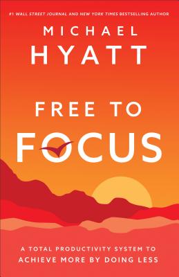 Free to Focus: A Total Productivity System to Achieve More by Doing Less By Michael Hyatt Cover Image