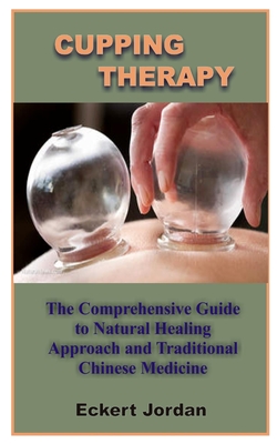Cupping Therapy: The Comprehensive Guide To Natural Healing Approach And Traditional Chinese Medicine