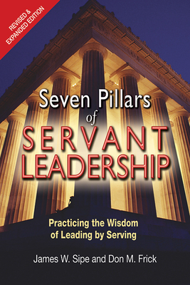 Seven Pillars of Servant Leadership: Practicing the Wisdom of Leading by Serving; Revised & Expanded Edition By James W. Sipe, Don M. Frick Cover Image