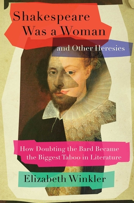 Shakespeare Was a Woman and Other Heresies: How Doubting the Bard Became the Biggest Taboo in Literature Cover Image