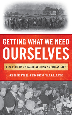 Getting What We Need Ourselves: How Food Has Shaped African American Life By Jennifer Jensen Wallach Cover Image