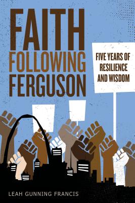 Faith Following Ferguson: Five Years of Resilience and Wisdom By Leah Gunning Francis Cover Image
