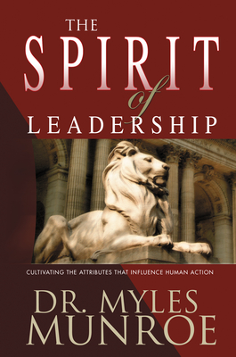 The Spirit of Leadership: Cultivating the Attributes That Influence Human Action By Myles Munroe Cover Image