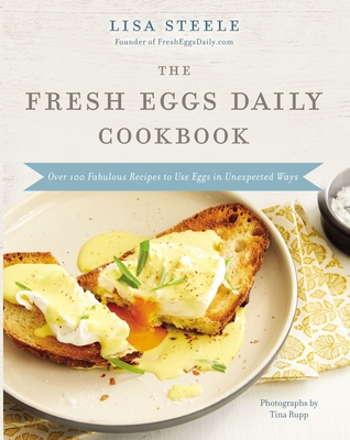 The Fresh Eggs Daily Cookbook: Over 100 Fabulous Recipes to Use Eggs in Unexpected Ways By Lisa Steele Cover Image